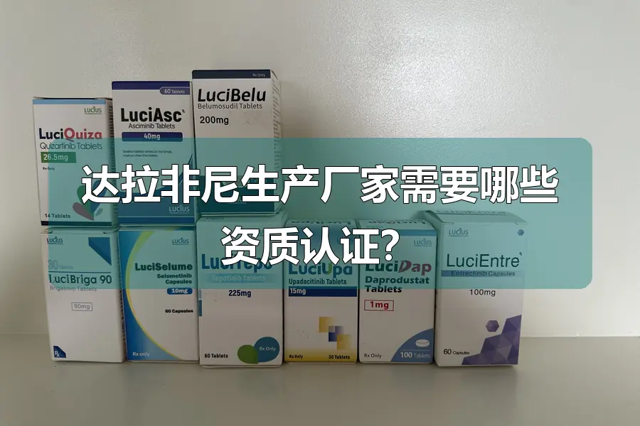达拉非尼生产厂家需要哪些资质认证？